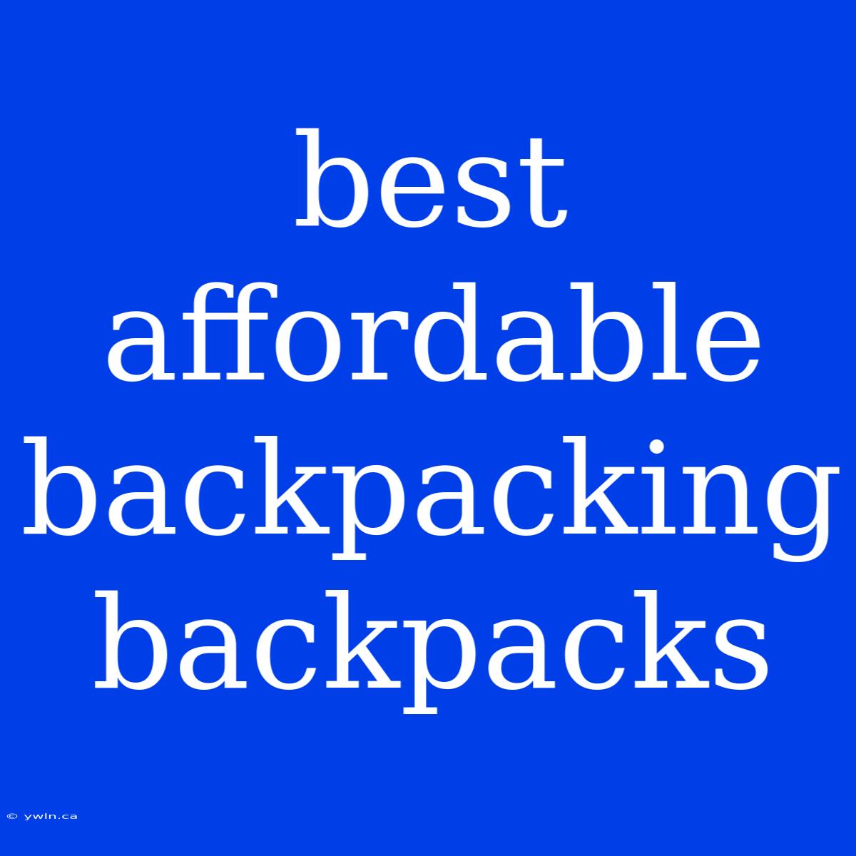 Best Affordable Backpacking Backpacks