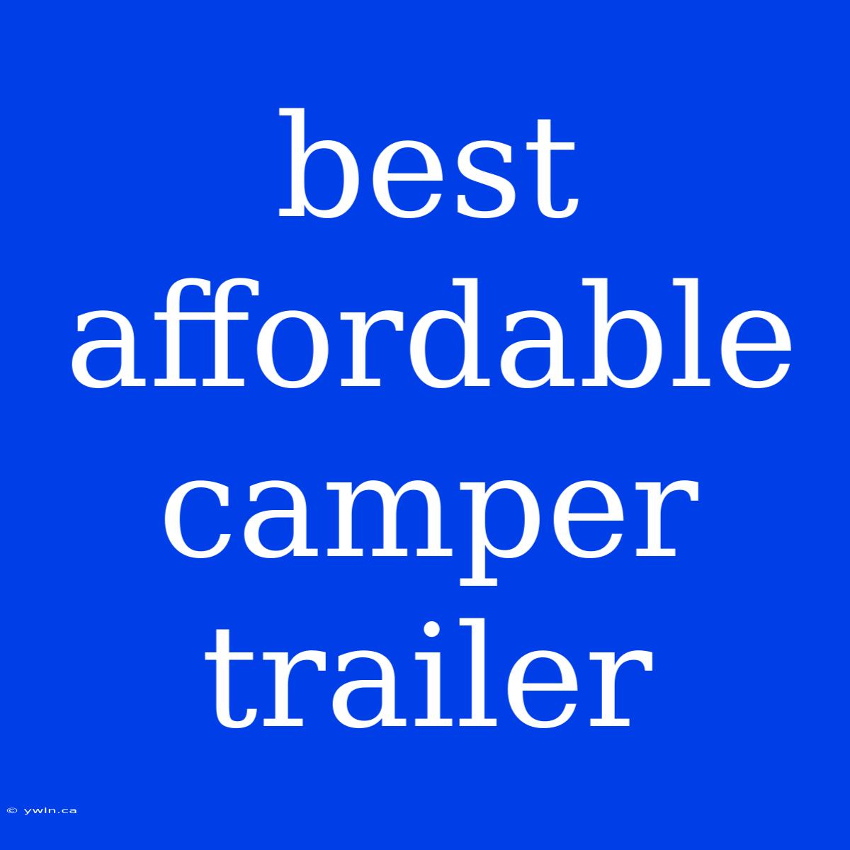 Best Affordable Camper Trailer