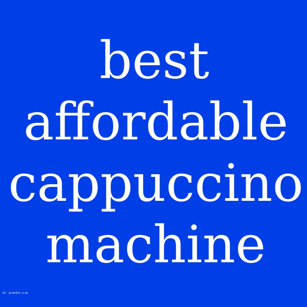 Best Affordable Cappuccino Machine