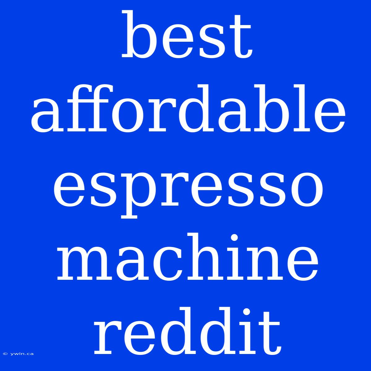 Best Affordable Espresso Machine Reddit