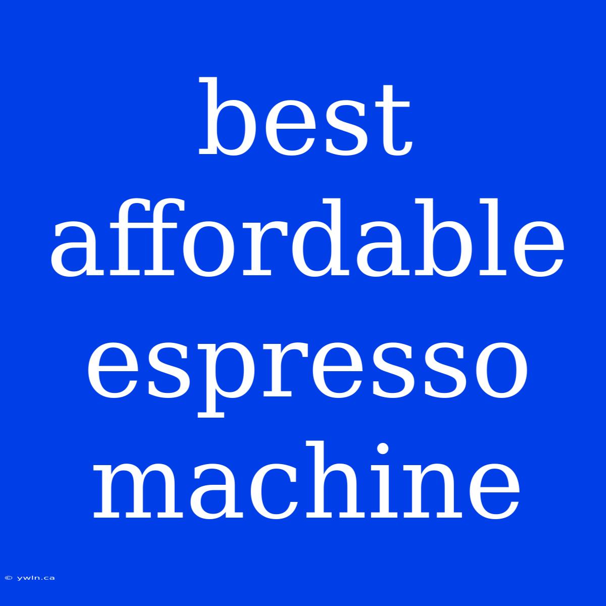 Best Affordable Espresso Machine