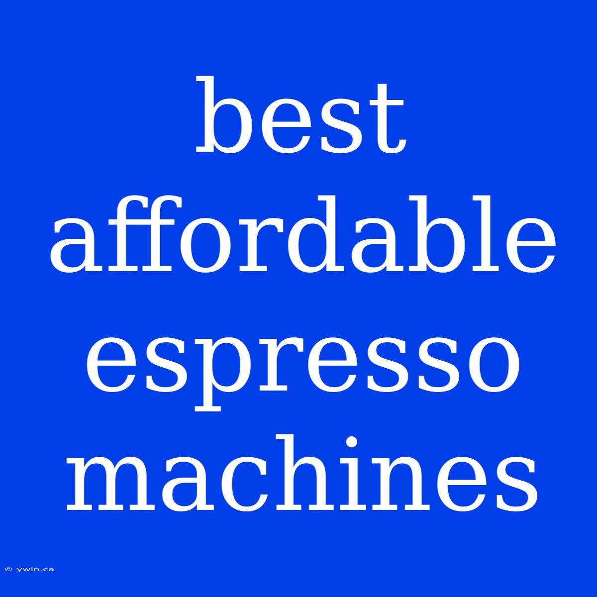 Best Affordable Espresso Machines