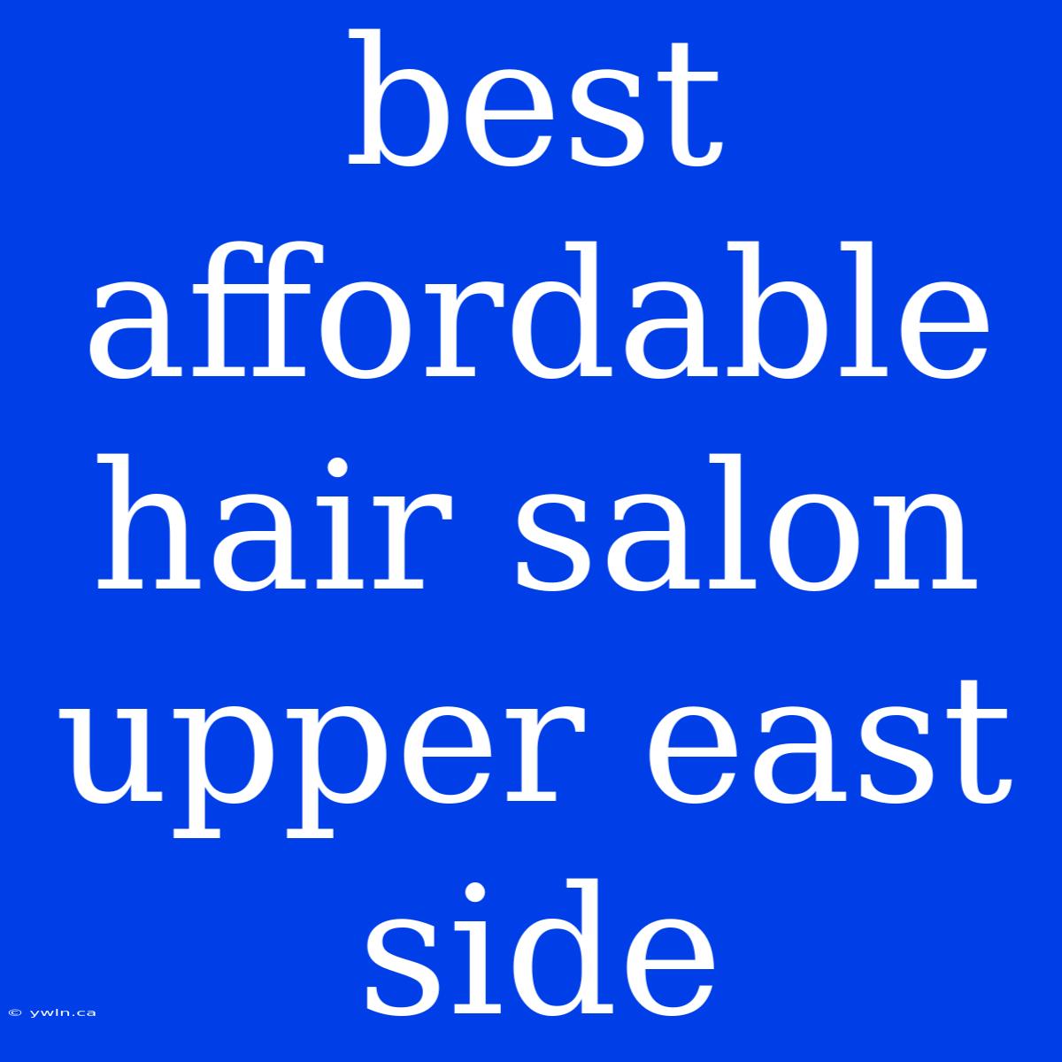 Best Affordable Hair Salon Upper East Side