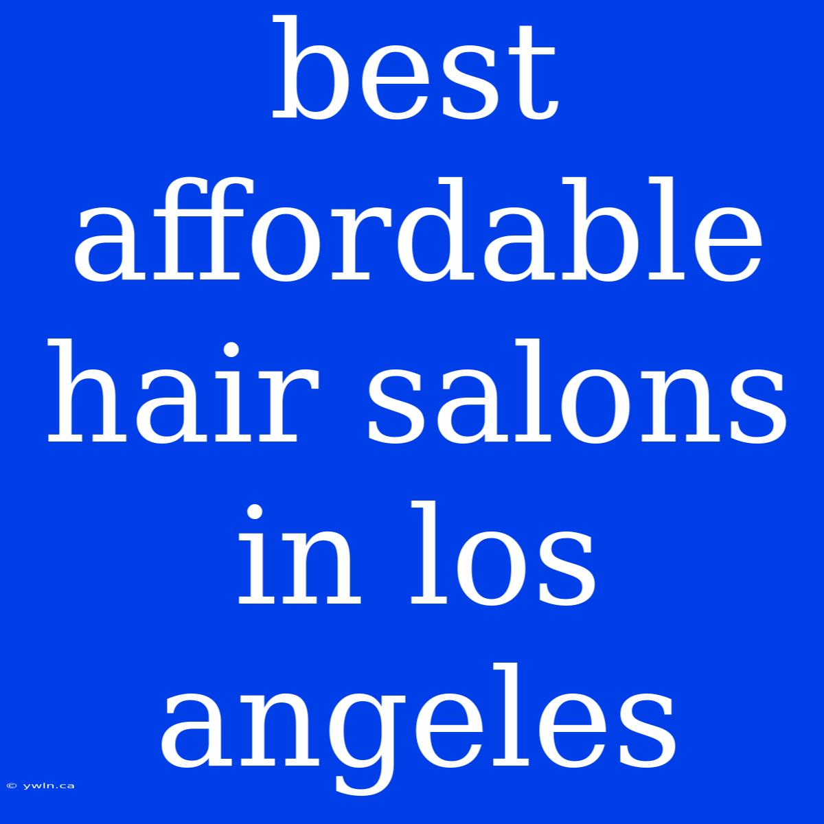 Best Affordable Hair Salons In Los Angeles