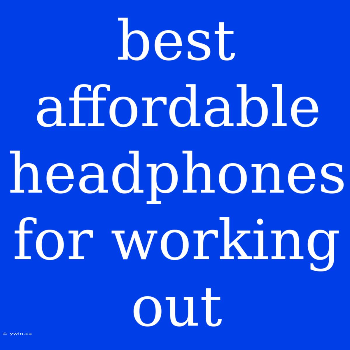 Best Affordable Headphones For Working Out