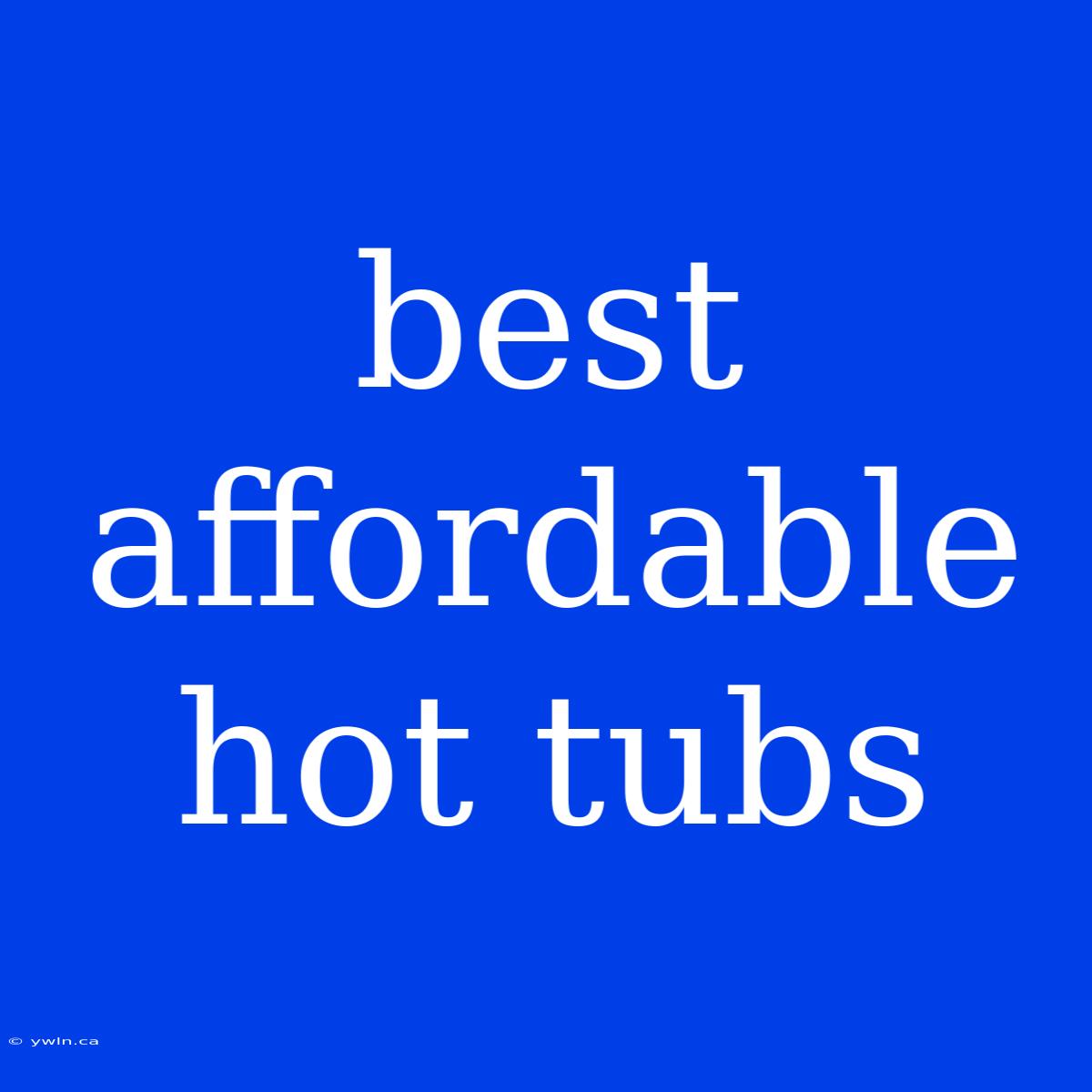 Best Affordable Hot Tubs