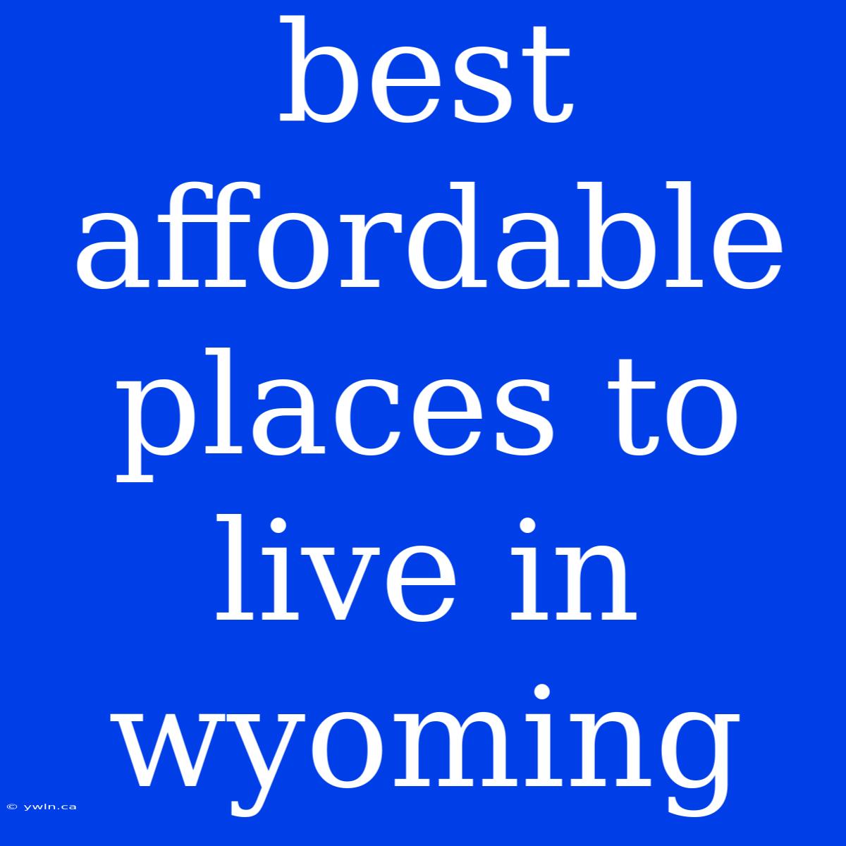 Best Affordable Places To Live In Wyoming