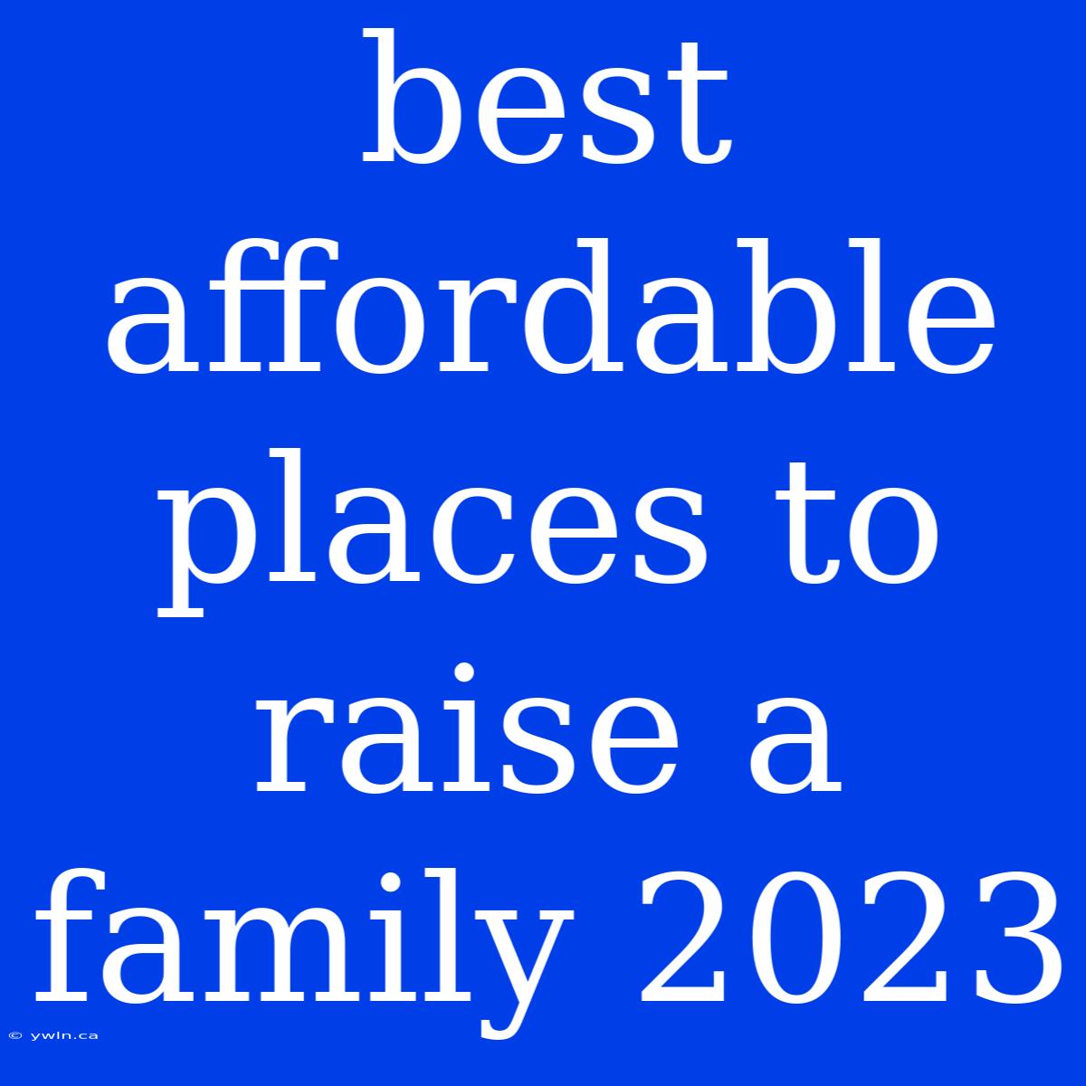 Best Affordable Places To Raise A Family 2023