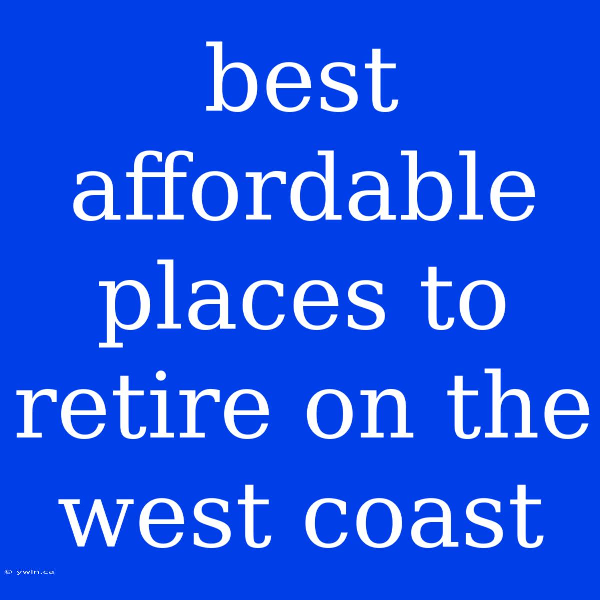 Best Affordable Places To Retire On The West Coast