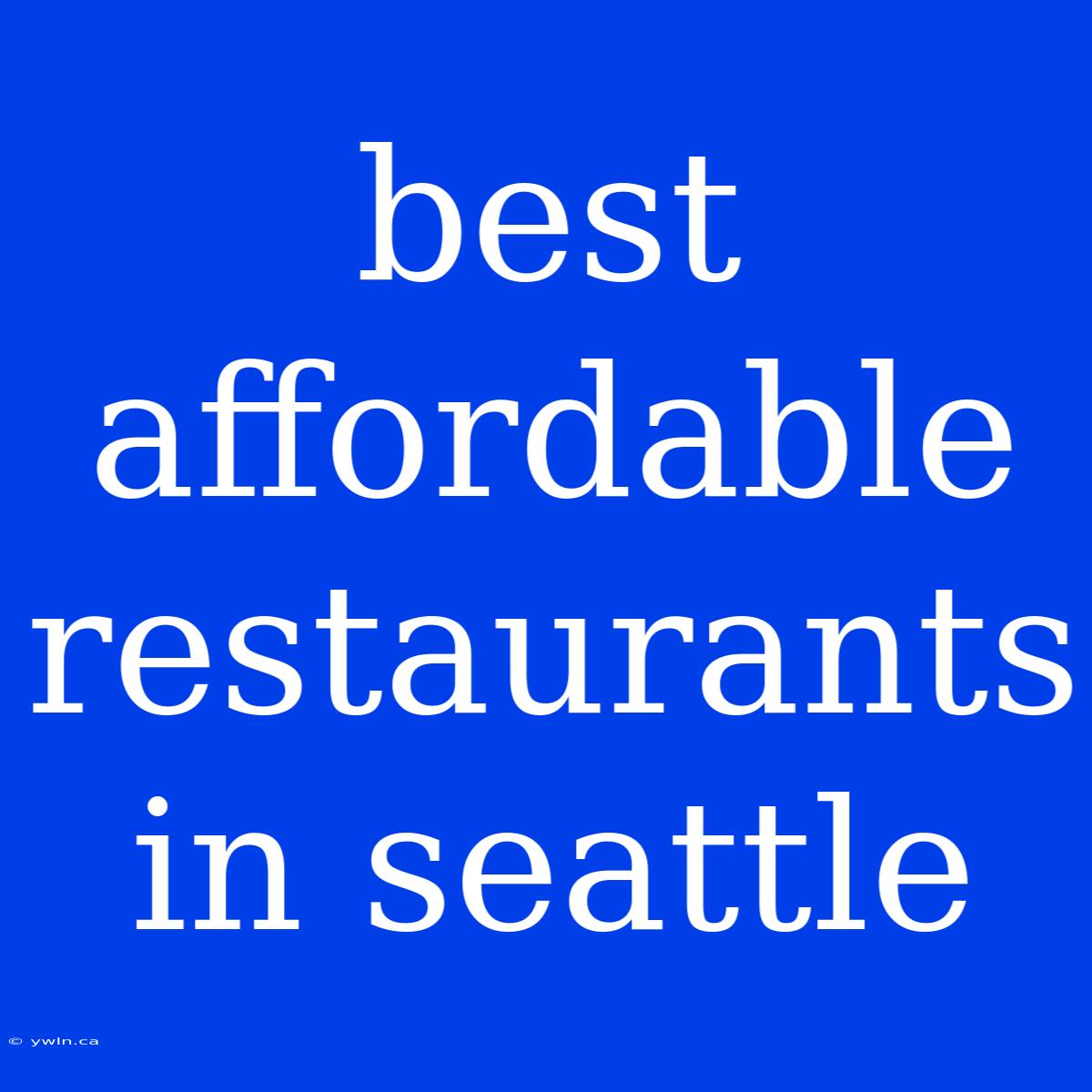 Best Affordable Restaurants In Seattle