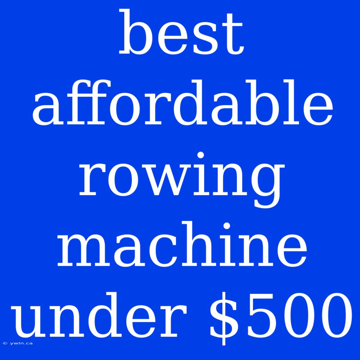 Best Affordable Rowing Machine Under $500