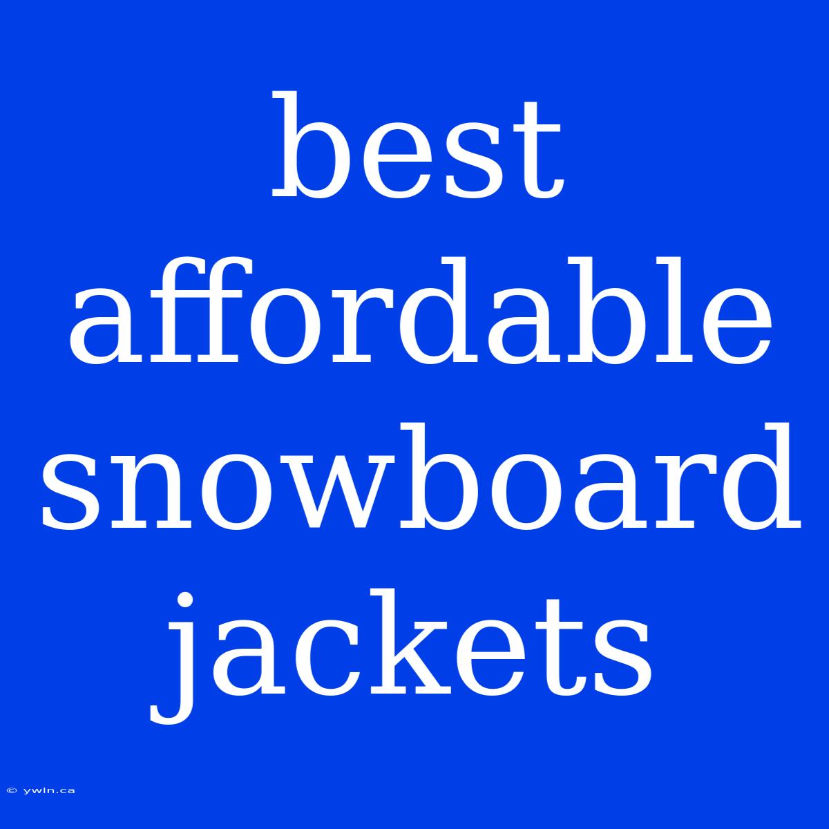 Best Affordable Snowboard Jackets