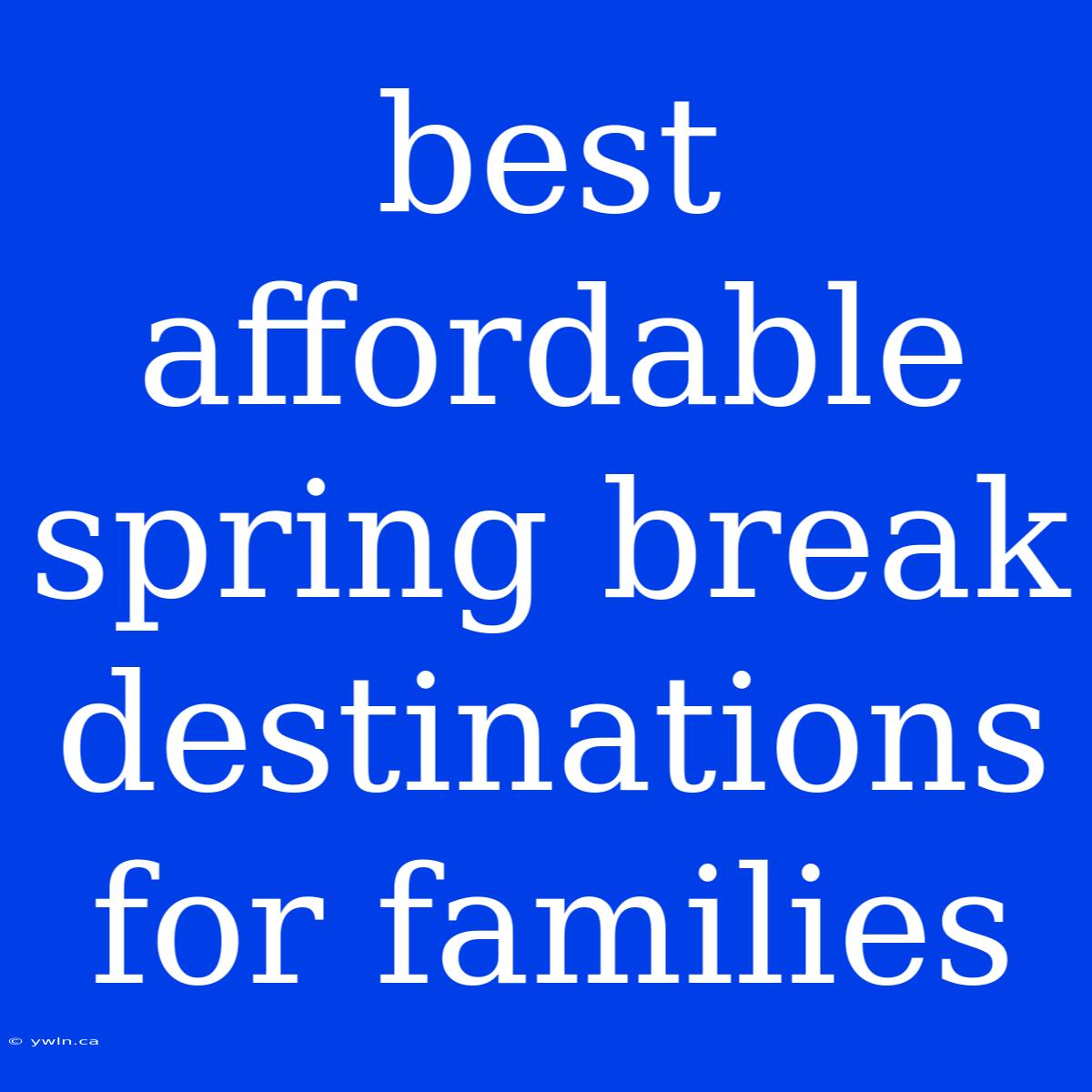 Best Affordable Spring Break Destinations For Families