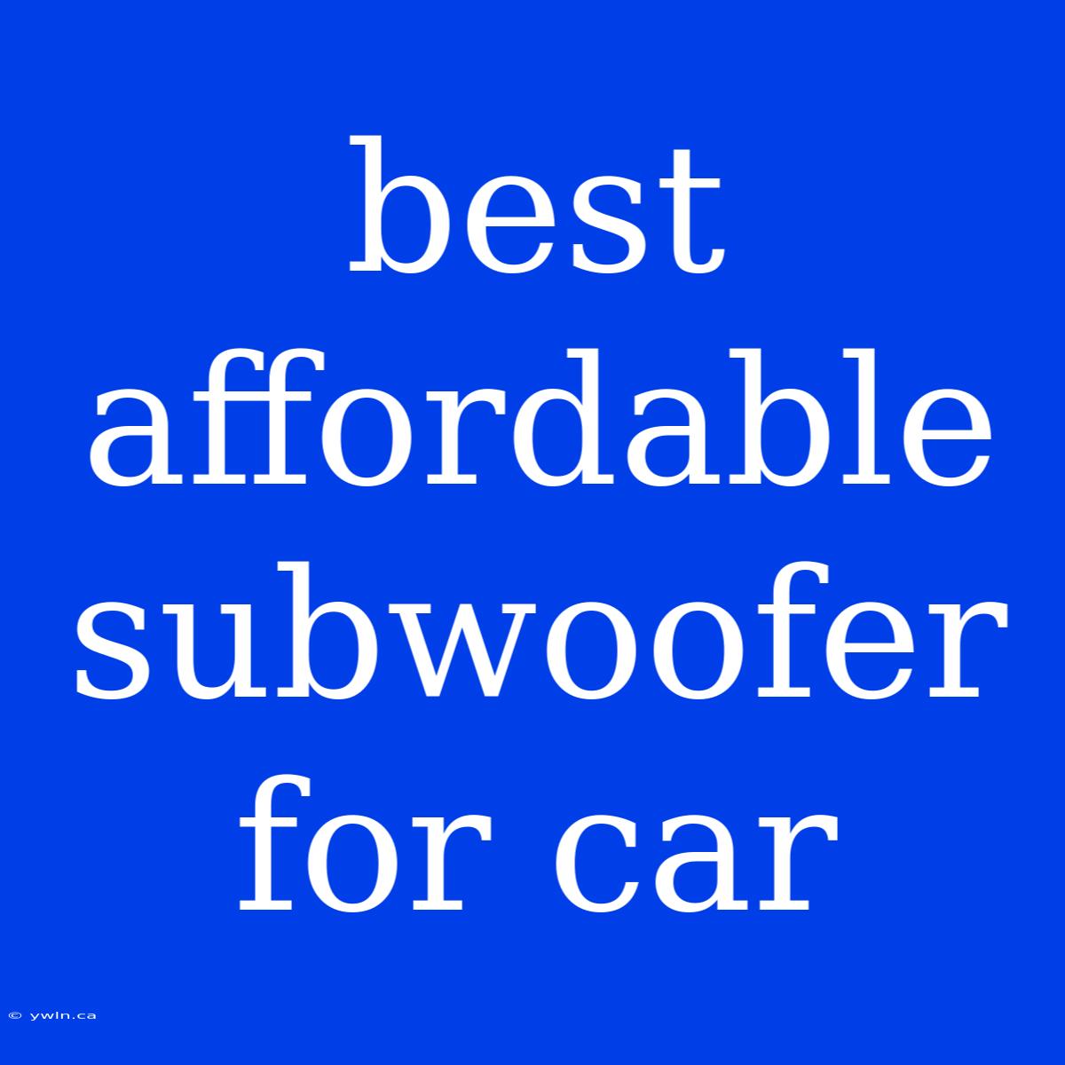 Best Affordable Subwoofer For Car