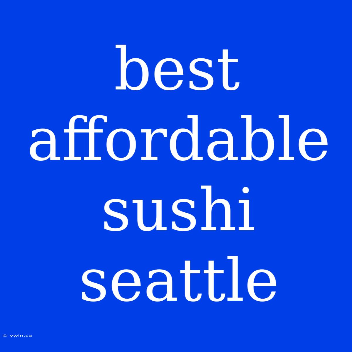 Best Affordable Sushi Seattle