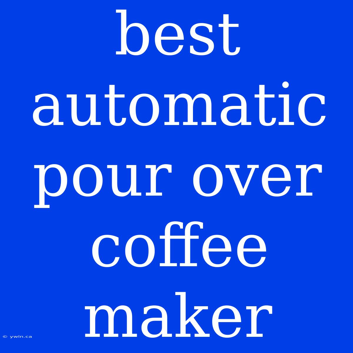 Best Automatic Pour Over Coffee Maker