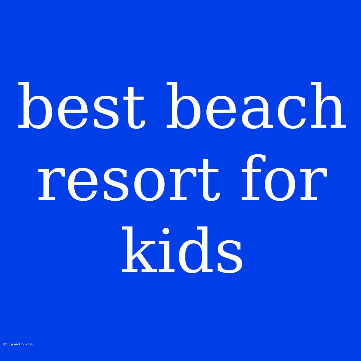 Best Beach Resort For Kids