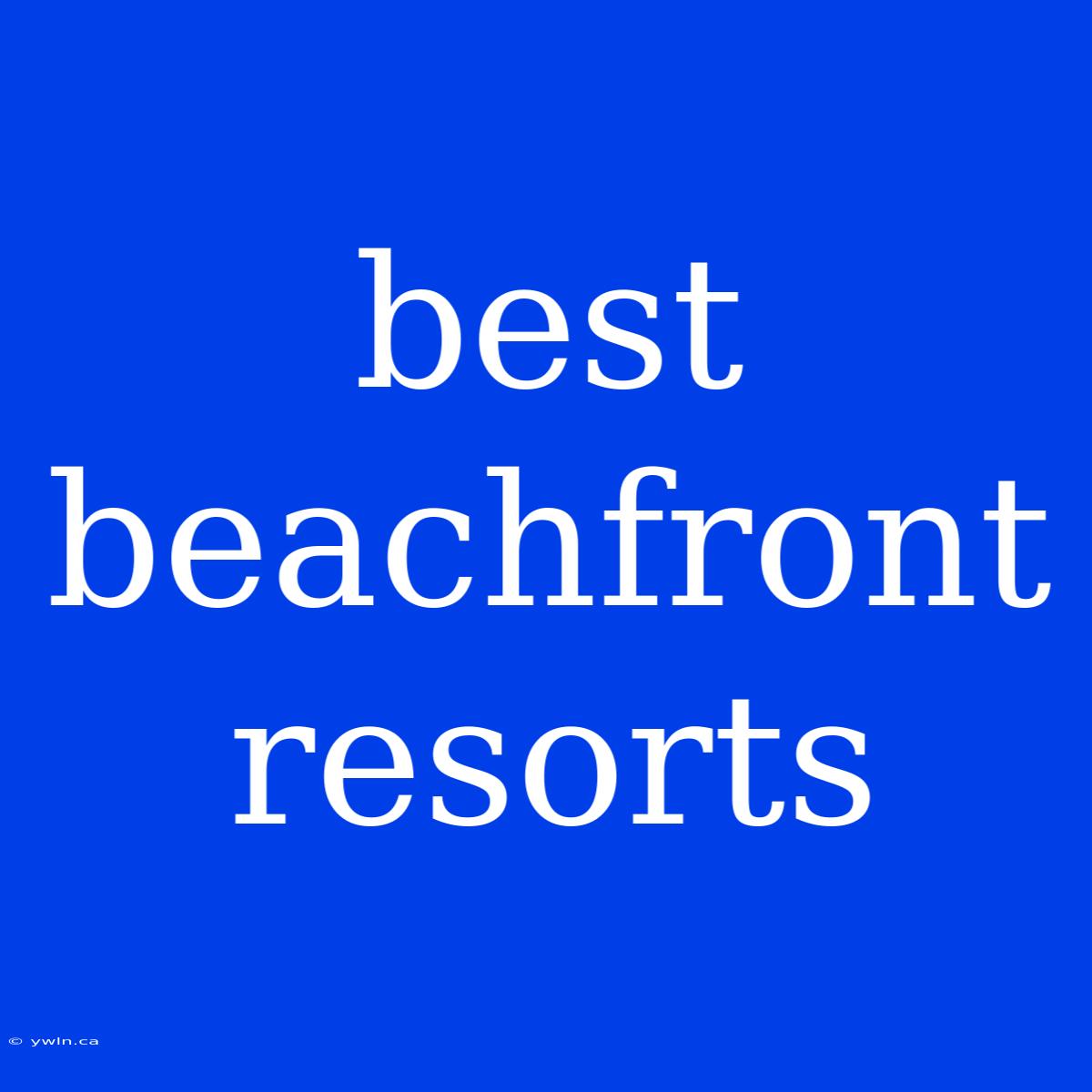 Best Beachfront Resorts