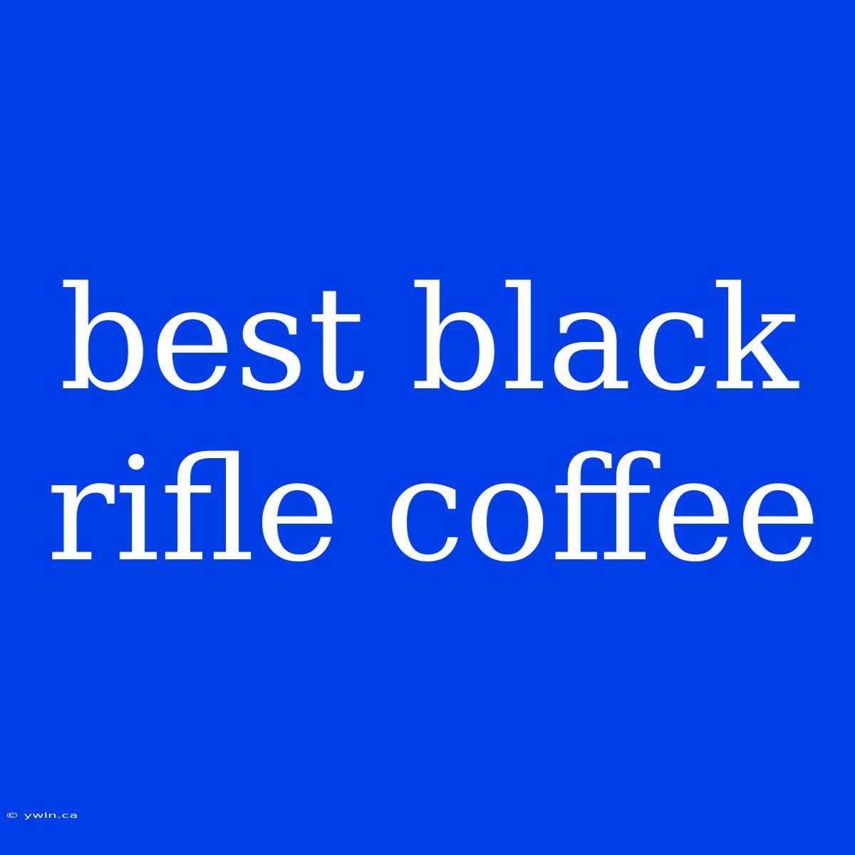 Best Black Rifle Coffee