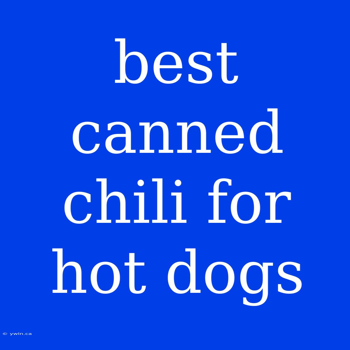 Best Canned Chili For Hot Dogs