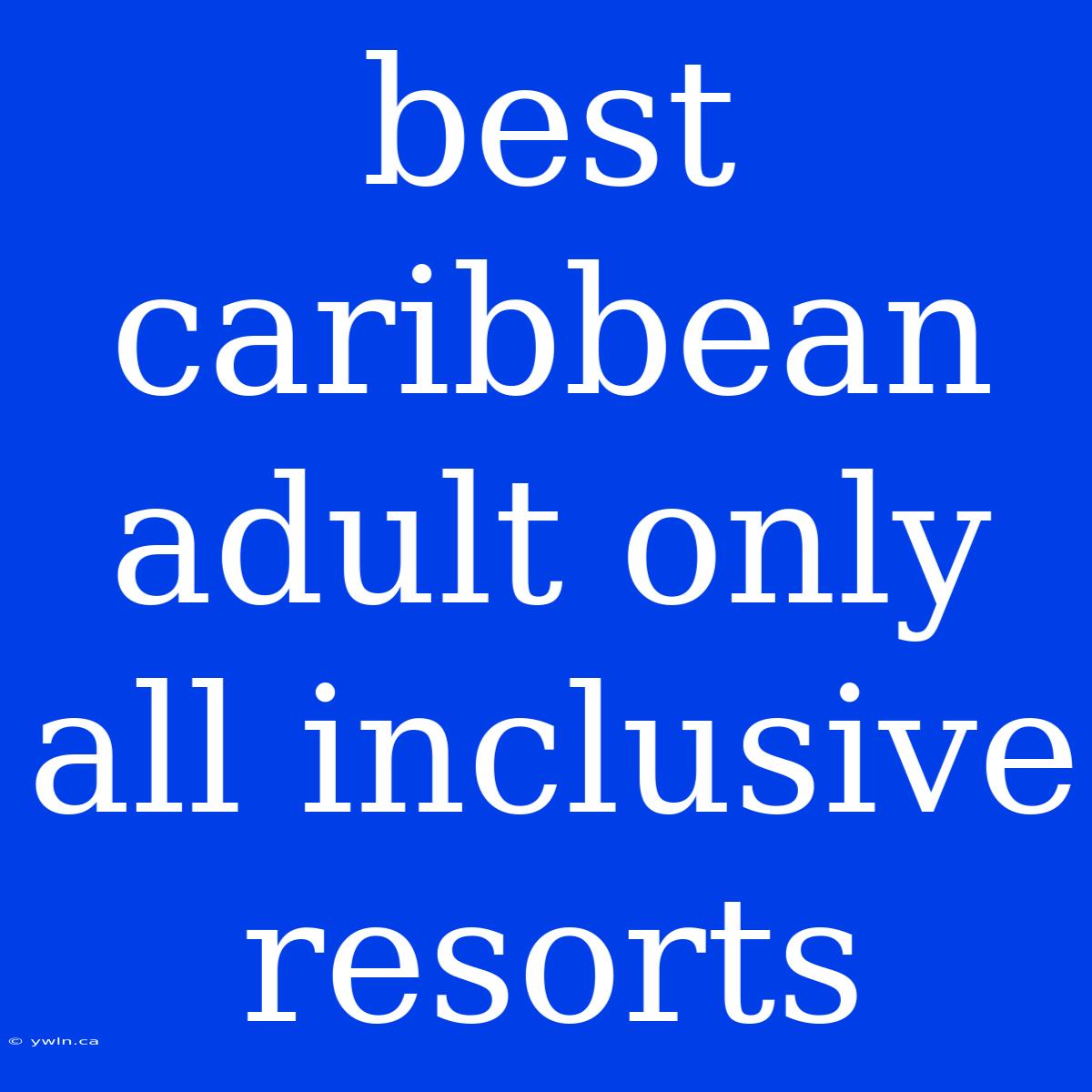 Best Caribbean Adult Only All Inclusive Resorts