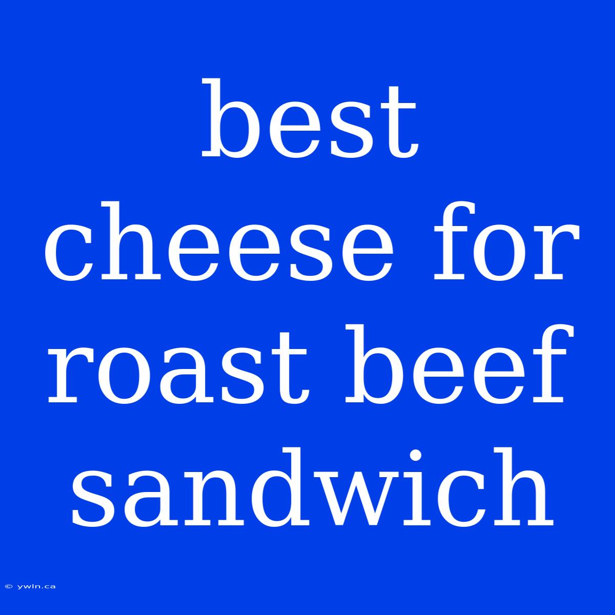 Best Cheese For Roast Beef Sandwich