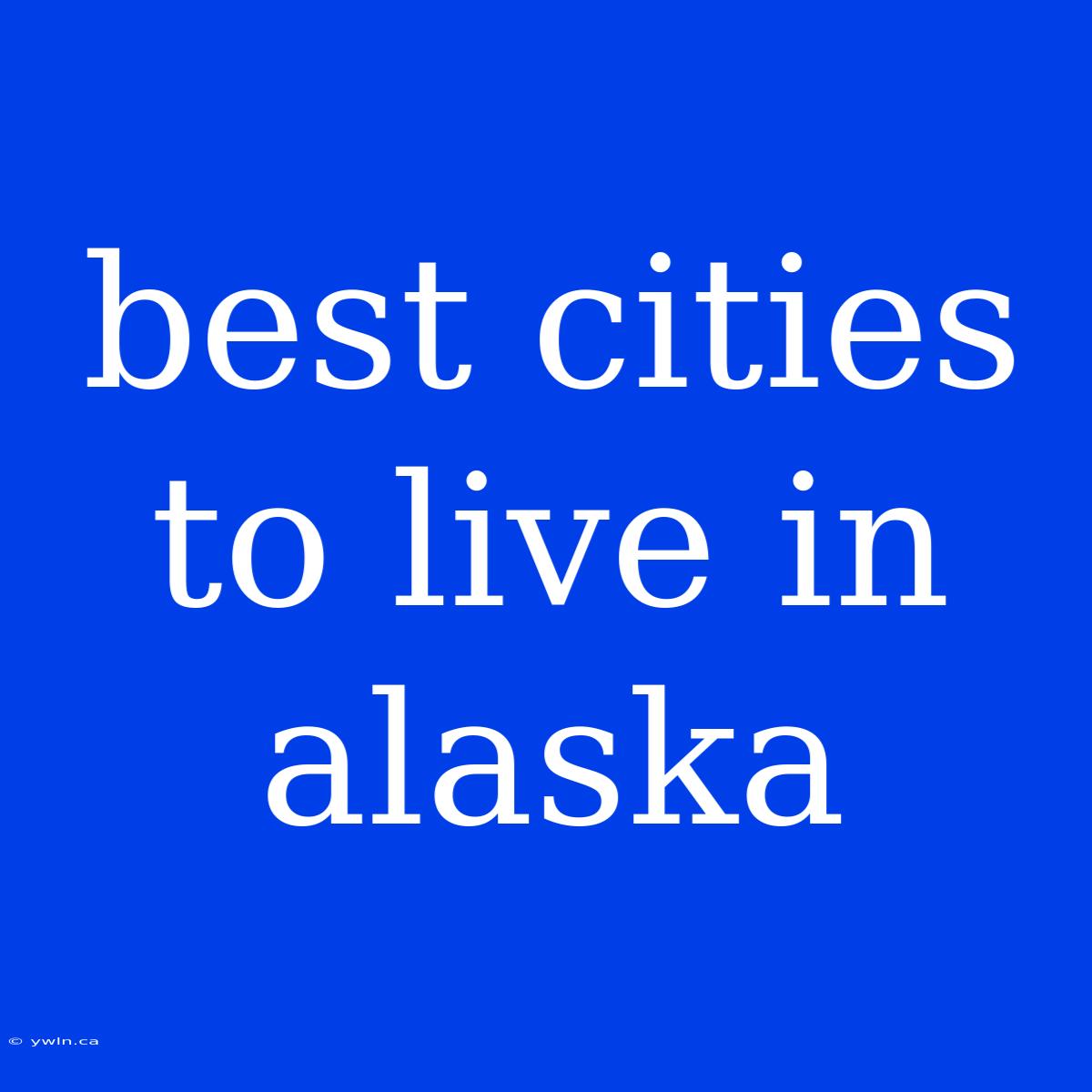 Best Cities To Live In Alaska