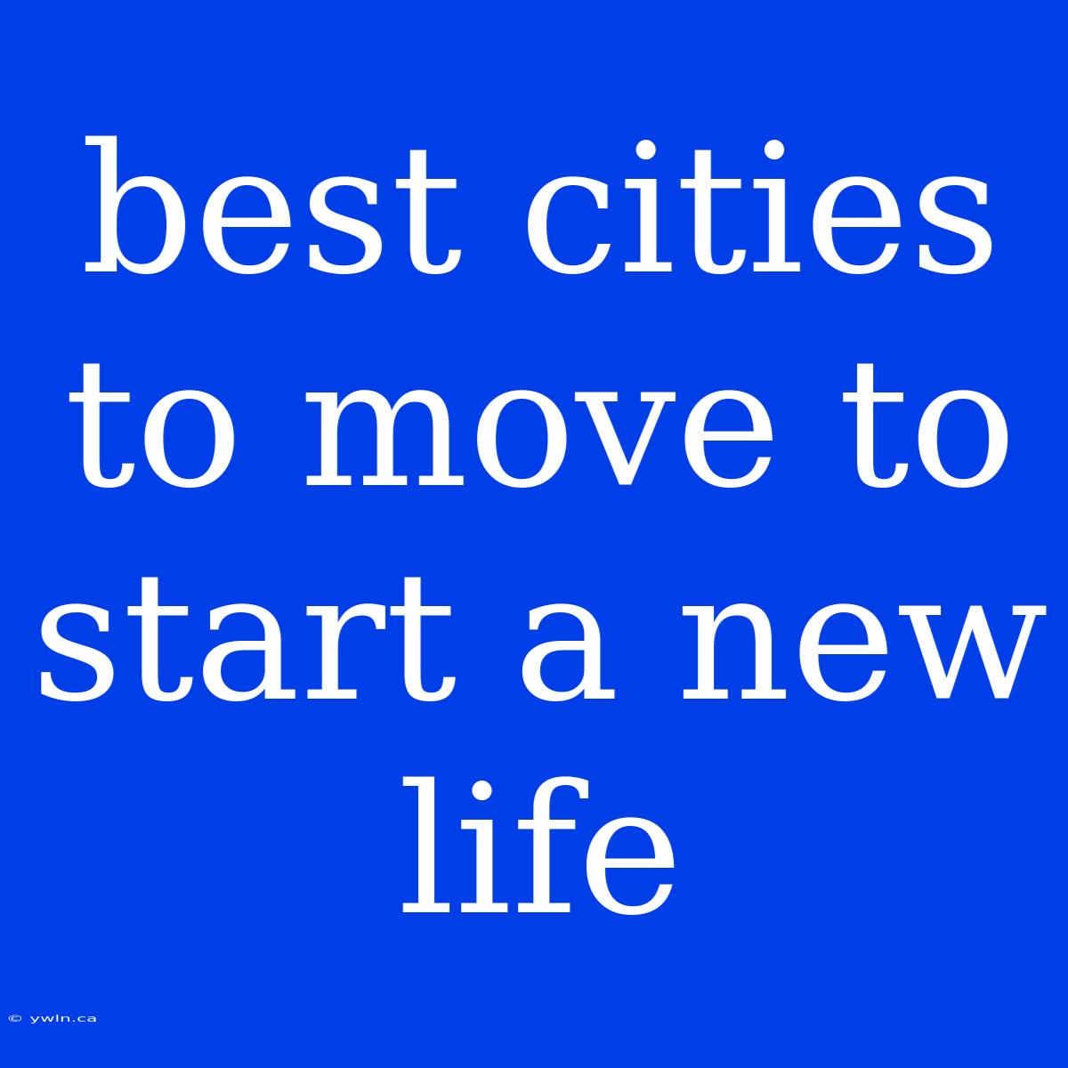 Best Cities To Move To Start A New Life