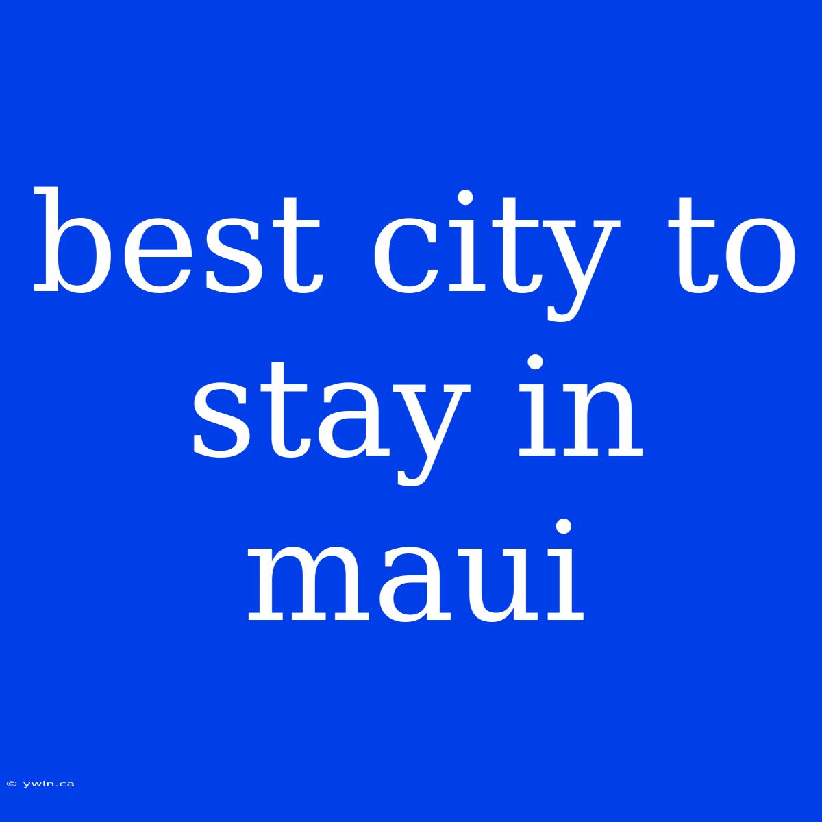 Best City To Stay In Maui