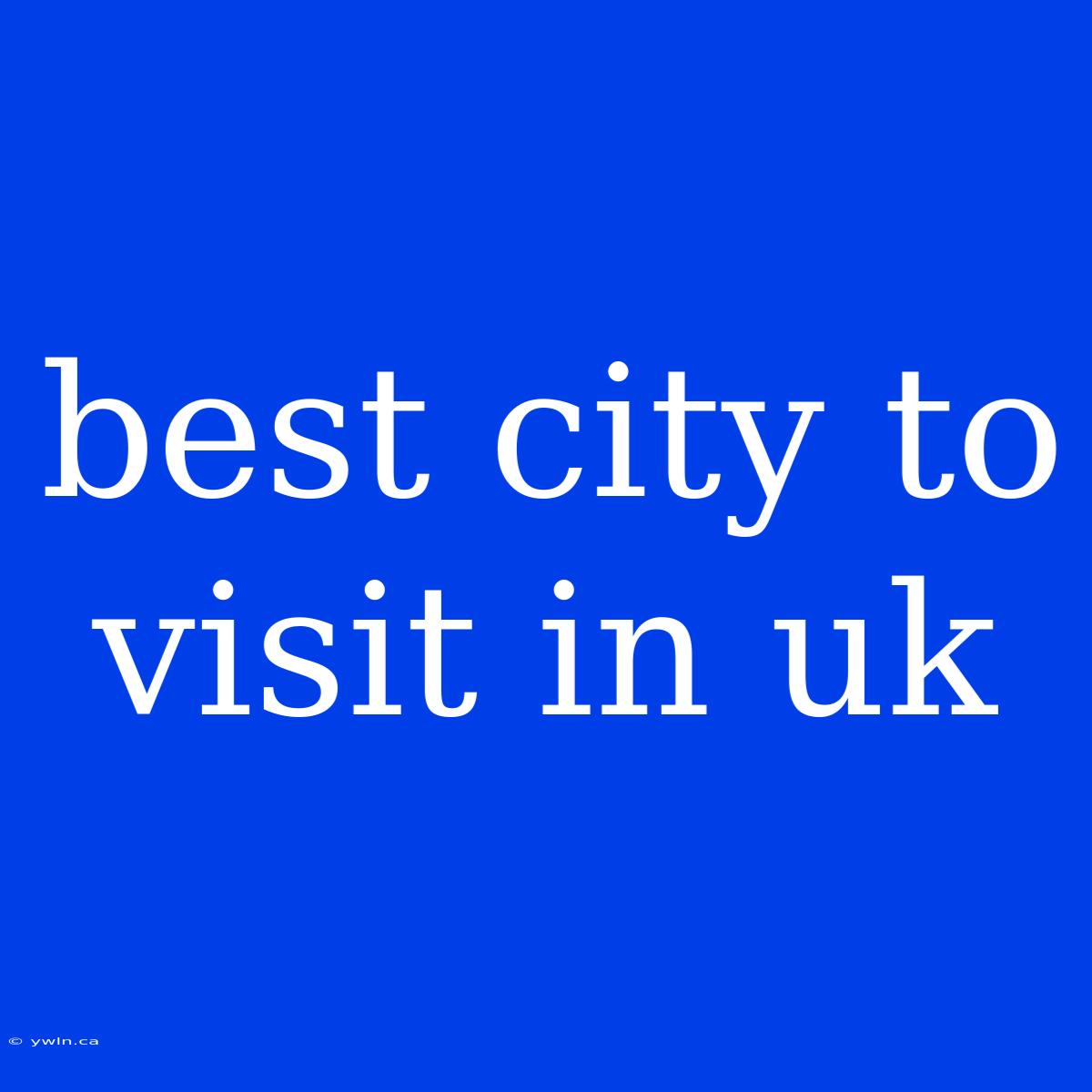 Best City To Visit In Uk