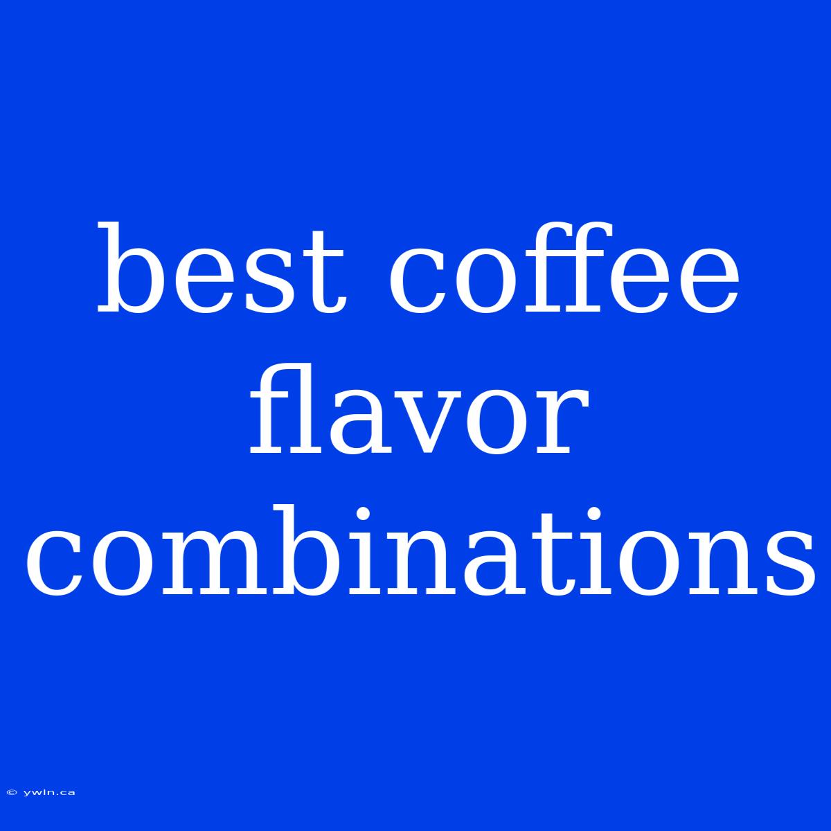 Best Coffee Flavor Combinations