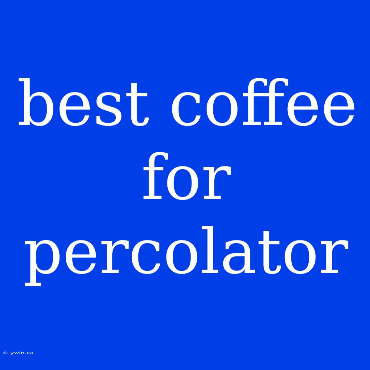 Best Coffee For Percolator