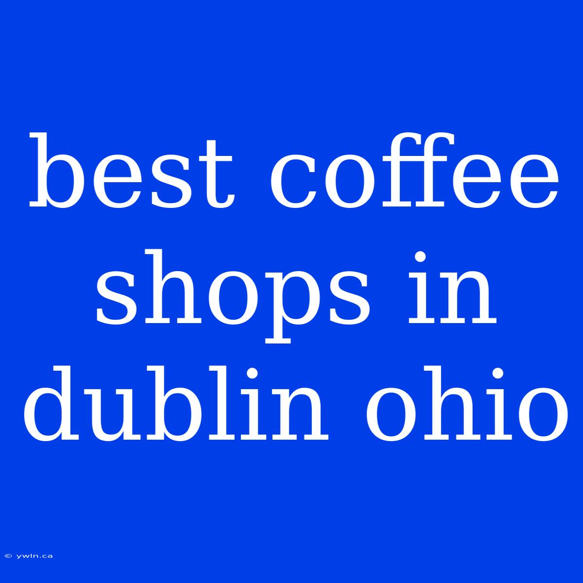 Best Coffee Shops In Dublin Ohio