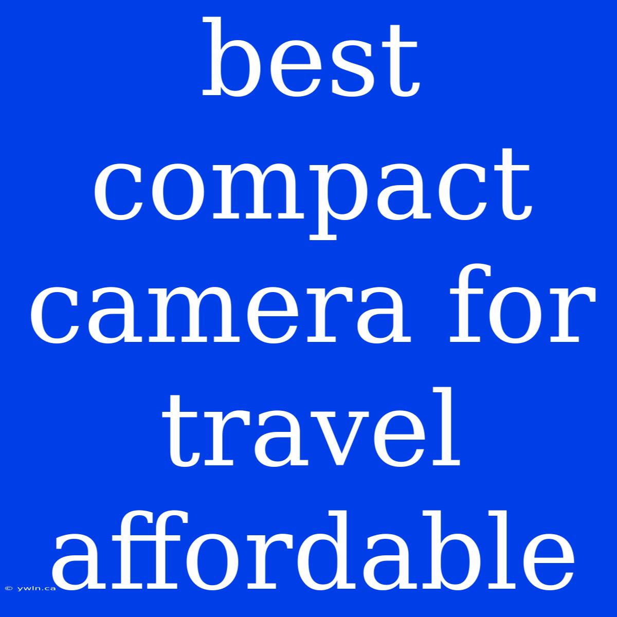 Best Compact Camera For Travel Affordable