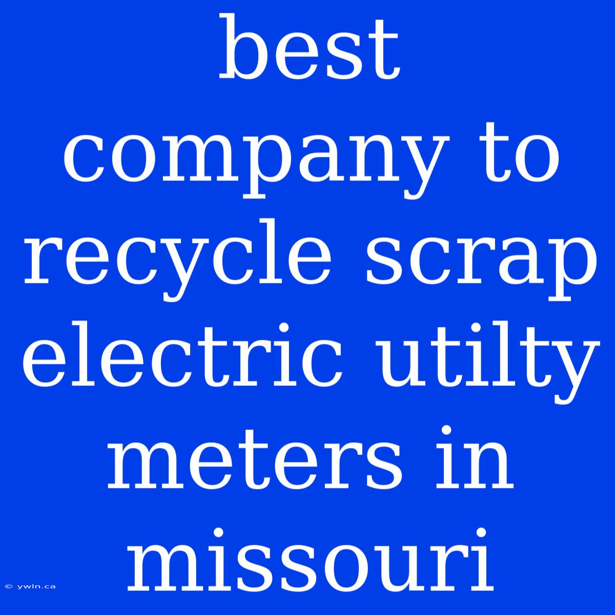 Best Company To Recycle Scrap Electric Utilty Meters In Missouri