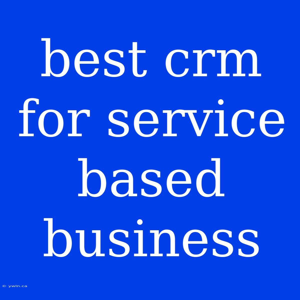 Best Crm For Service Based Business