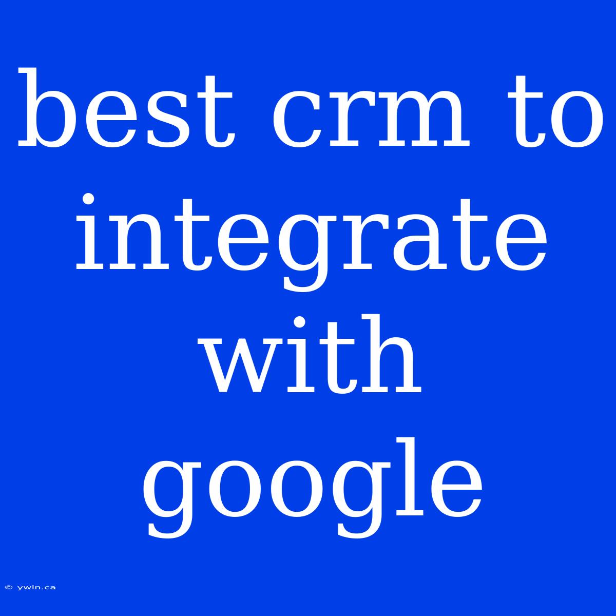 Best Crm To Integrate With Google