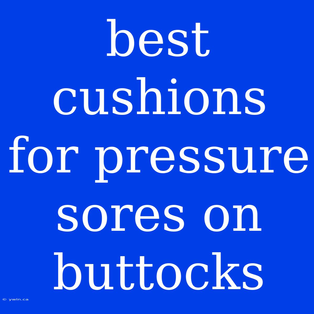 Best Cushions For Pressure Sores On Buttocks