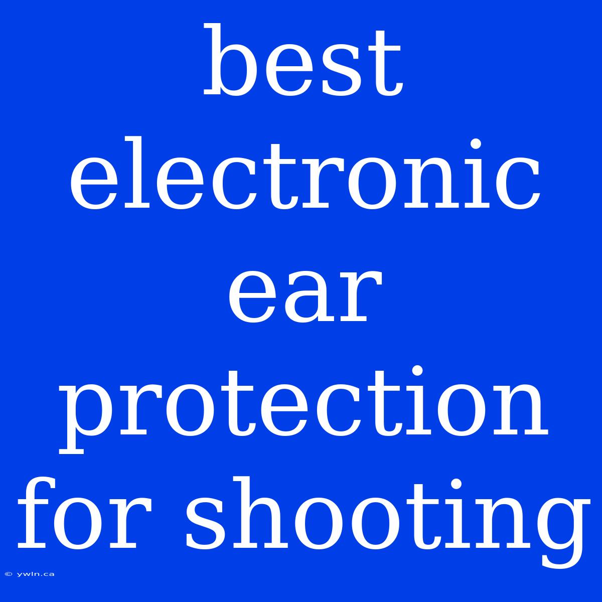 Best Electronic Ear Protection For Shooting