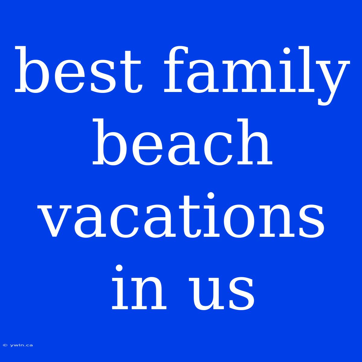 Best Family Beach Vacations In Us