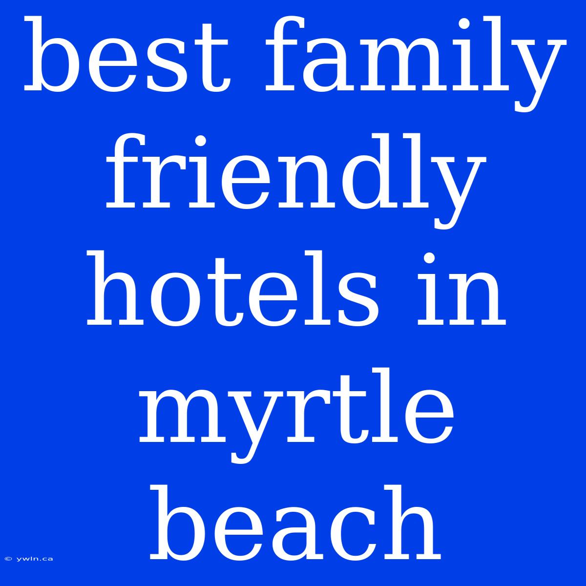 Best Family Friendly Hotels In Myrtle Beach