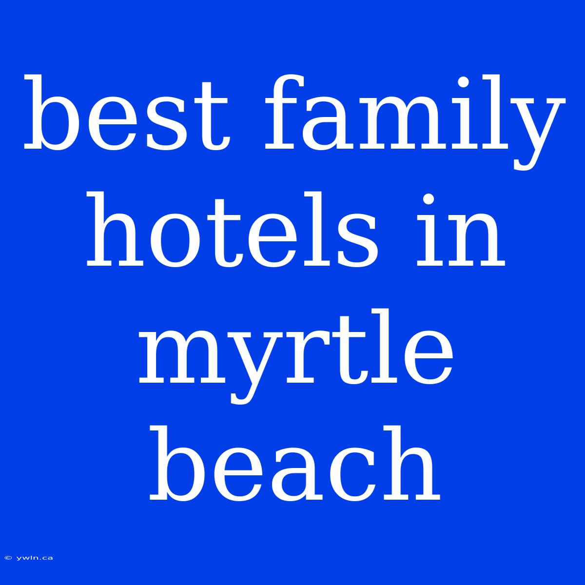 Best Family Hotels In Myrtle Beach