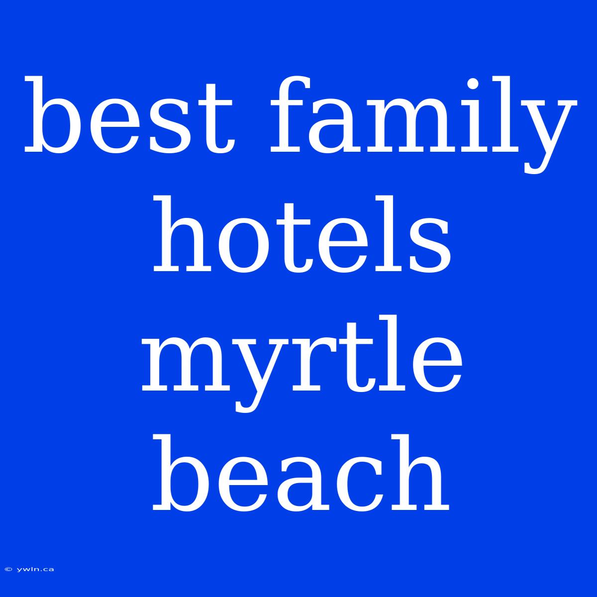 Best Family Hotels Myrtle Beach