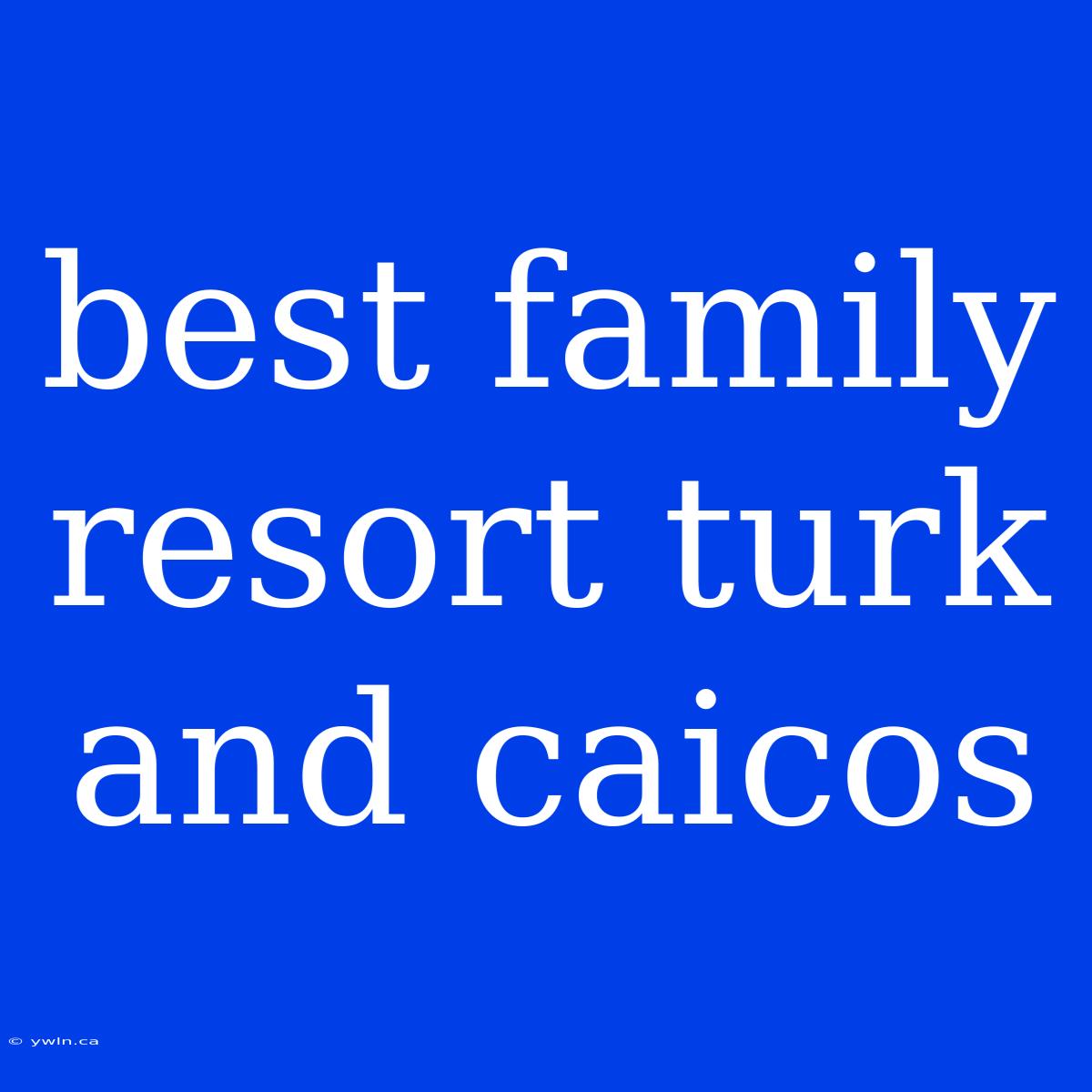 Best Family Resort Turk And Caicos