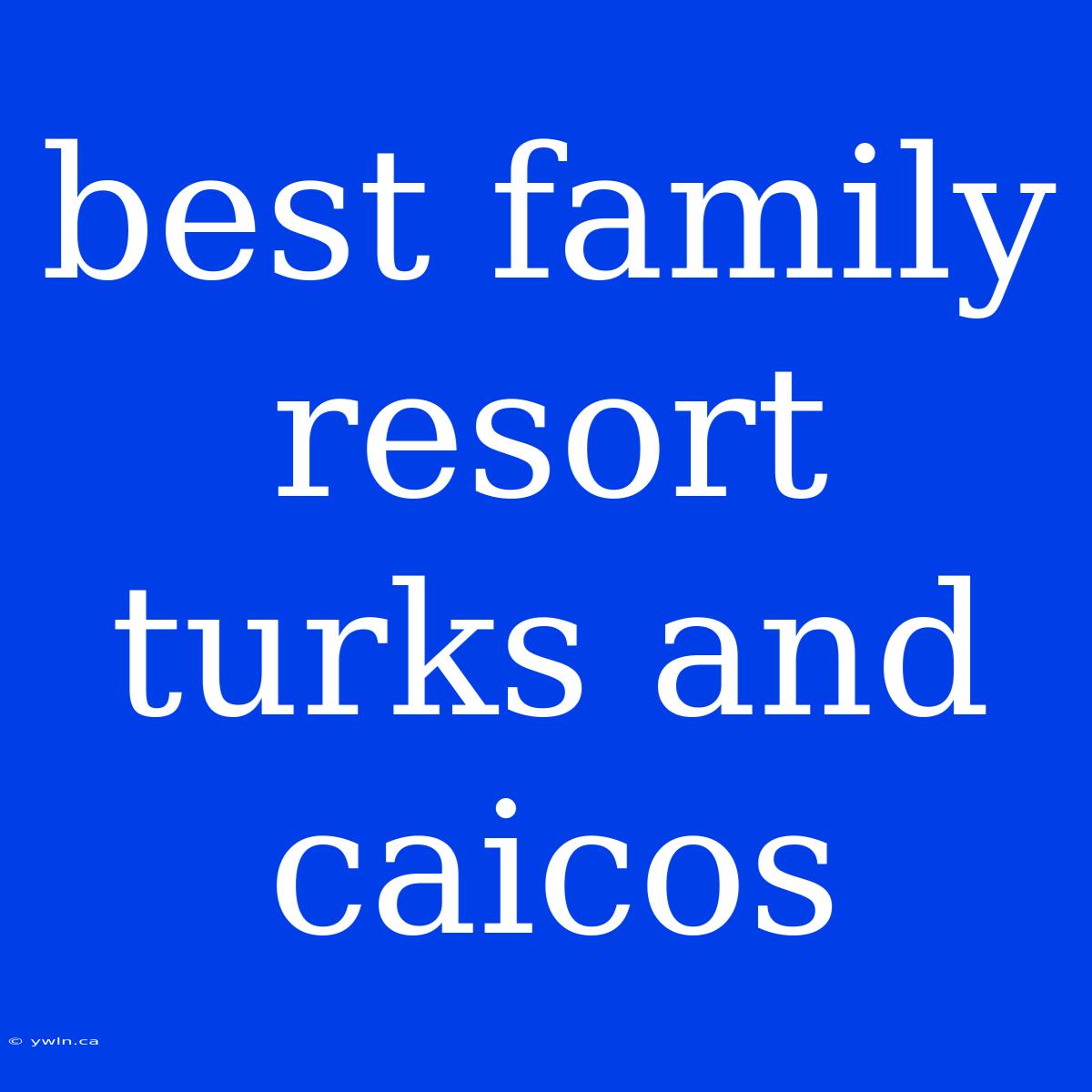 Best Family Resort Turks And Caicos