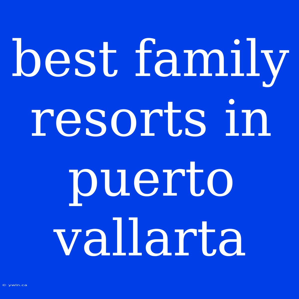 Best Family Resorts In Puerto Vallarta