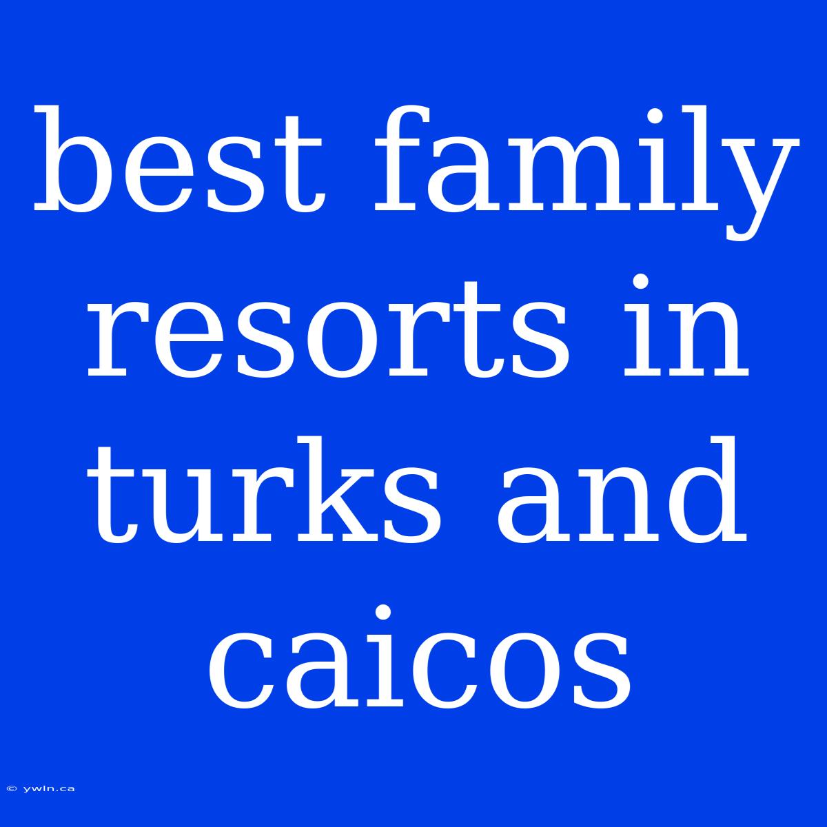 Best Family Resorts In Turks And Caicos