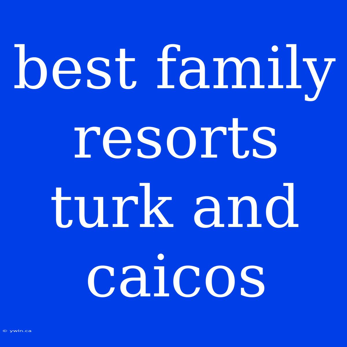 Best Family Resorts Turk And Caicos