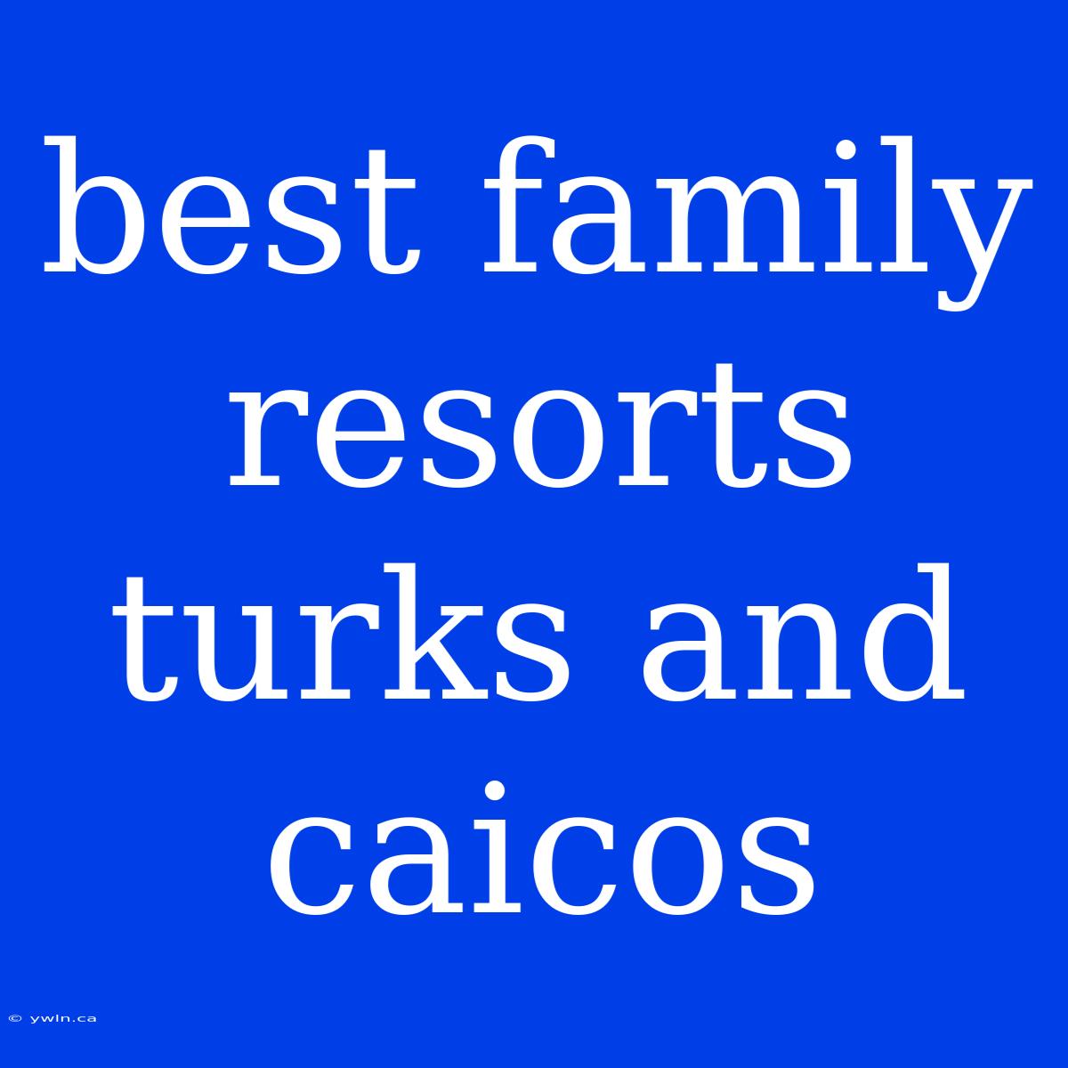 Best Family Resorts Turks And Caicos