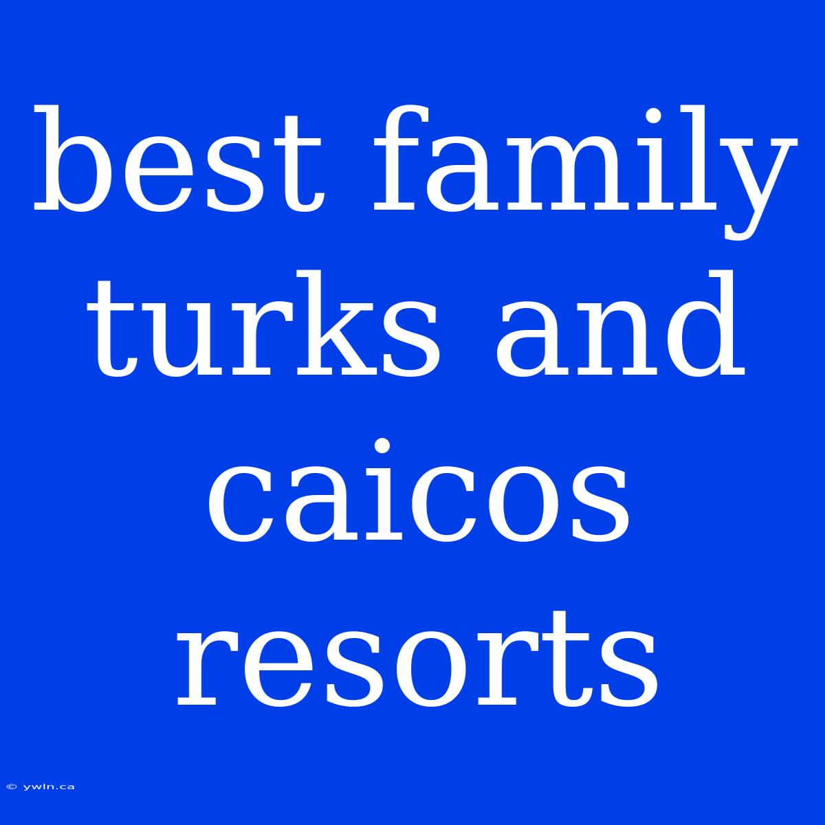 Best Family Turks And Caicos Resorts